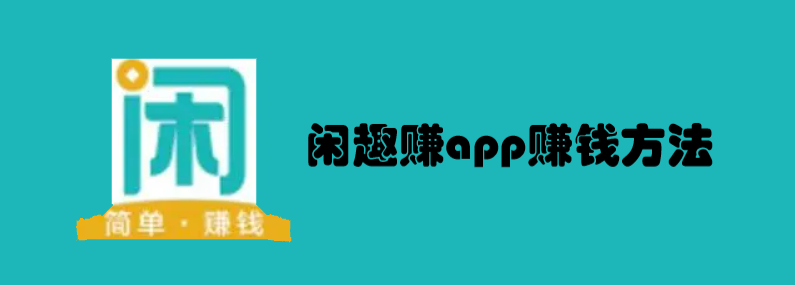 闲趣赚app做任务赚钱方法，闲趣赚规则注意事项