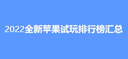 2022苹果试玩稳定提现排行平台推荐